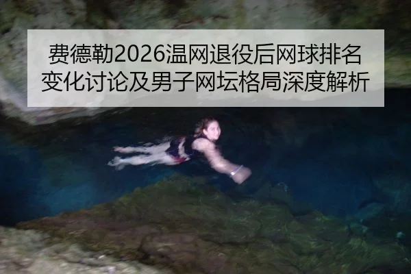 费德勒2026温网退役后网球排名变化讨论及男子网坛格局深度解析